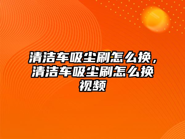 清潔車吸塵刷怎么換，清潔車吸塵刷怎么換視頻