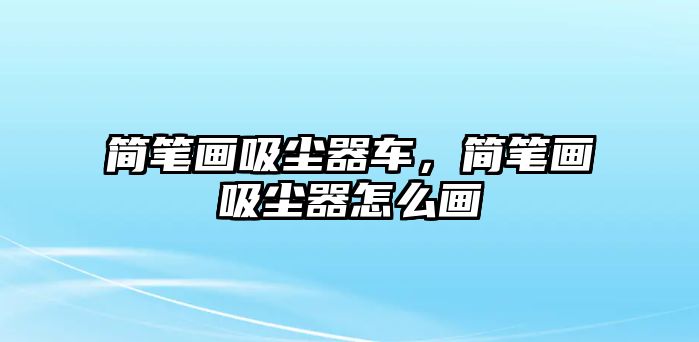 簡筆畫吸塵器車，簡筆畫吸塵器怎么畫