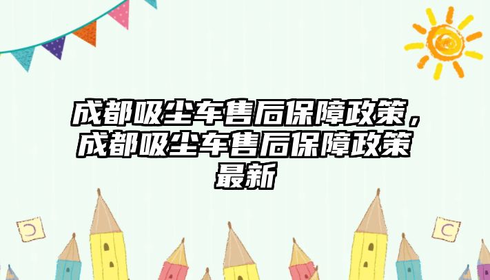 成都吸塵車售后保障政策，成都吸塵車售后保障政策最新