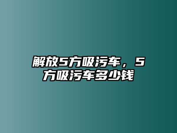 解放5方吸污車，5方吸污車多少錢