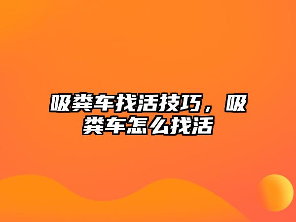 吸糞車找活技巧，吸糞車怎么找活