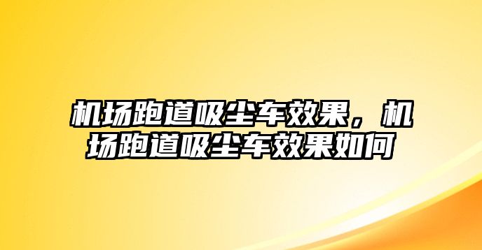 機(jī)場跑道吸塵車效果，機(jī)場跑道吸塵車效果如何