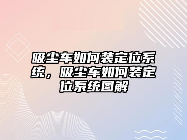 吸塵車如何裝定位系統(tǒng)，吸塵車如何裝定位系統(tǒng)圖解