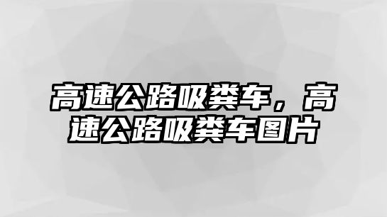 高速公路吸糞車，高速公路吸糞車圖片