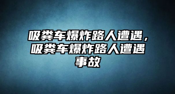 吸糞車(chē)爆炸路人遭遇，吸糞車(chē)爆炸路人遭遇事故