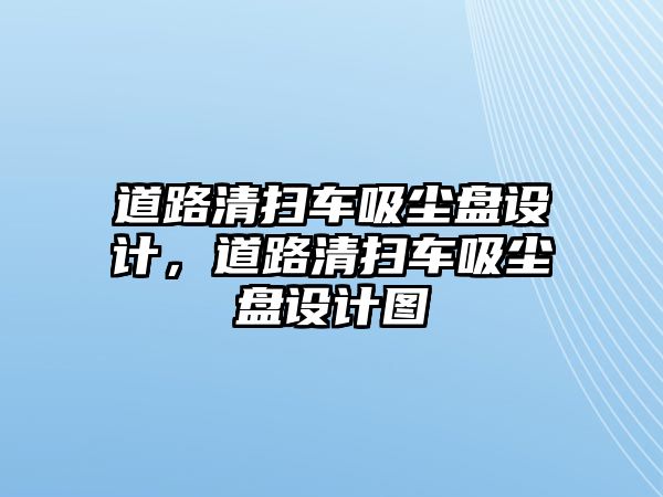 道路清掃車吸塵盤設(shè)計(jì)，道路清掃車吸塵盤設(shè)計(jì)圖