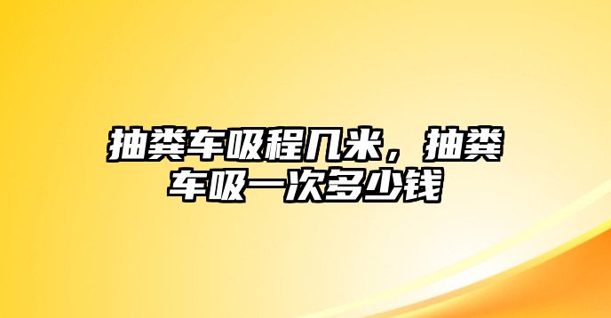 抽糞車吸程幾米，抽糞車吸一次多少錢