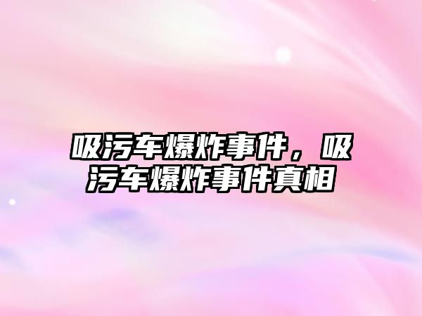 吸污車爆炸事件，吸污車爆炸事件真相