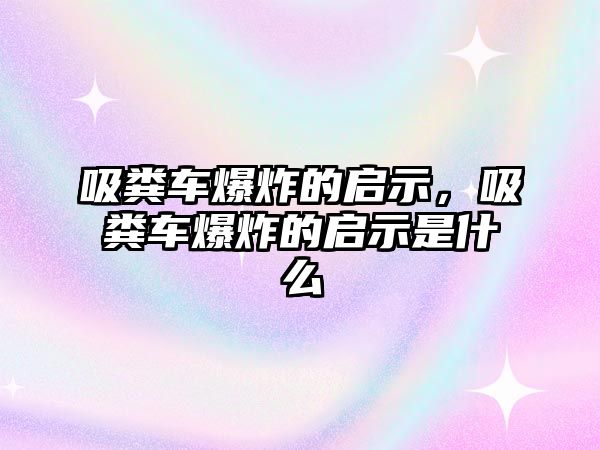 吸糞車爆炸的啟示，吸糞車爆炸的啟示是什么