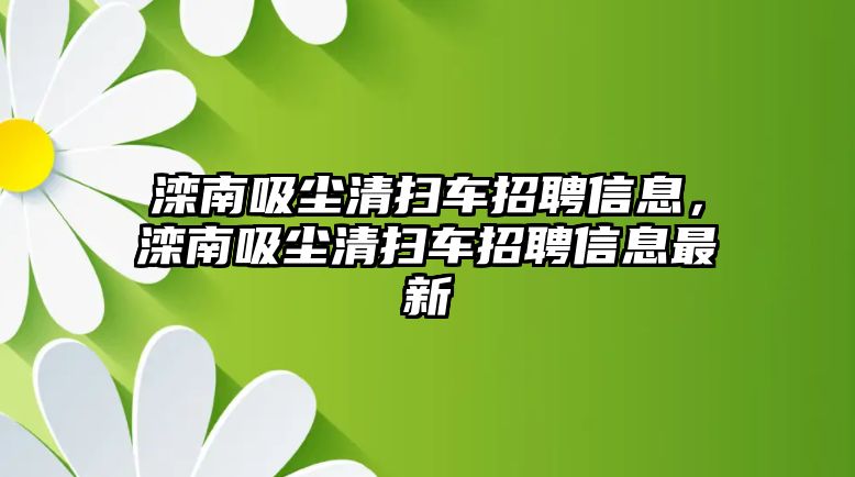 灤南吸塵清掃車招聘信息，灤南吸塵清掃車招聘信息最新