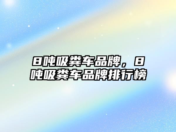 8噸吸糞車品牌，8噸吸糞車品牌排行榜