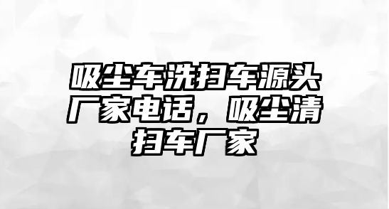 吸塵車洗掃車源頭廠家電話，吸塵清掃車廠家