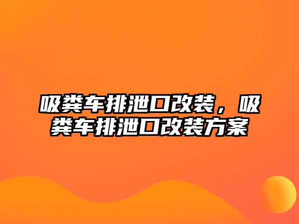 吸糞車排泄口改裝，吸糞車排泄口改裝方案