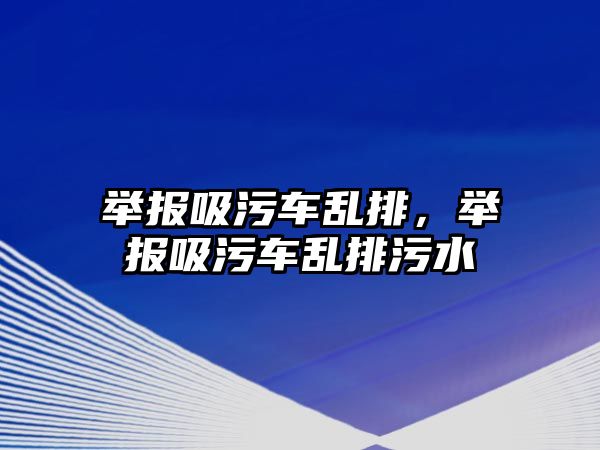 舉報吸污車亂排，舉報吸污車亂排污水