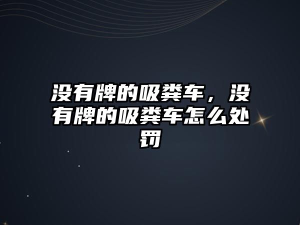 沒有牌的吸糞車，沒有牌的吸糞車怎么處罰