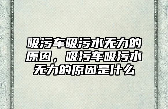 吸污車吸污水無力的原因，吸污車吸污水無力的原因是什么