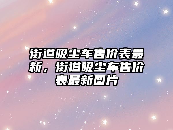 街道吸塵車售價(jià)表最新，街道吸塵車售價(jià)表最新圖片