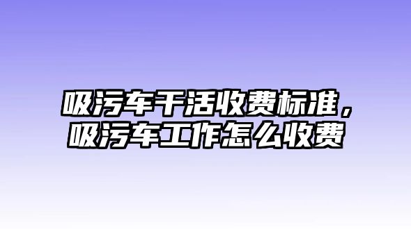 吸污車干活收費標(biāo)準(zhǔn)，吸污車工作怎么收費