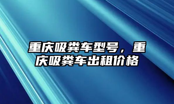 重慶吸糞車型號，重慶吸糞車出租價格