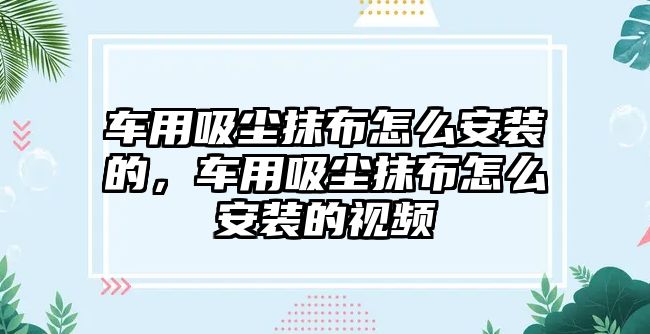 車用吸塵抹布怎么安裝的，車用吸塵抹布怎么安裝的視頻