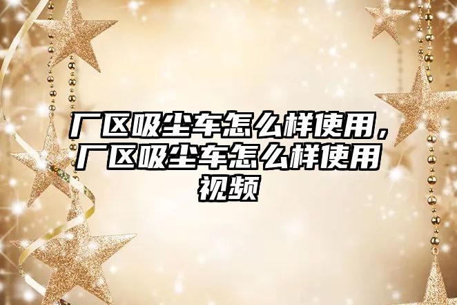 廠區(qū)吸塵車怎么樣使用，廠區(qū)吸塵車怎么樣使用視頻