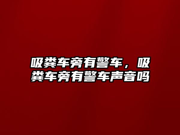 吸糞車旁有警車，吸糞車旁有警車聲音嗎