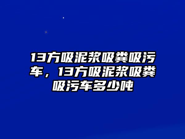 13方吸泥漿吸糞吸污車，13方吸泥漿吸糞吸污車多少噸