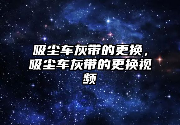 吸塵車灰?guī)У母鼡Q，吸塵車灰?guī)У母鼡Q視頻