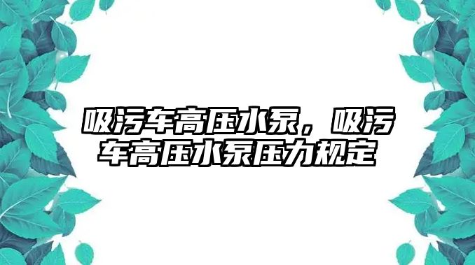 吸污車高壓水泵，吸污車高壓水泵壓力規(guī)定