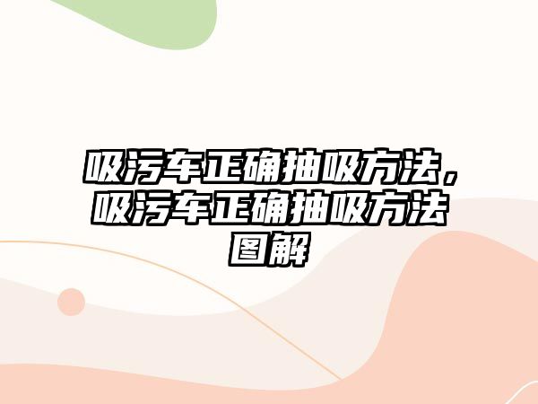 吸污車正確抽吸方法，吸污車正確抽吸方法圖解