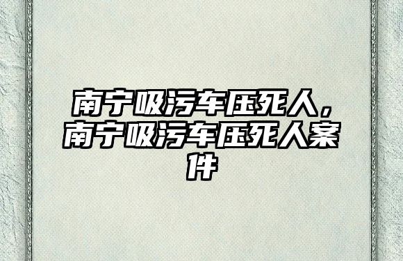 南寧吸污車(chē)壓死人，南寧吸污車(chē)壓死人案件