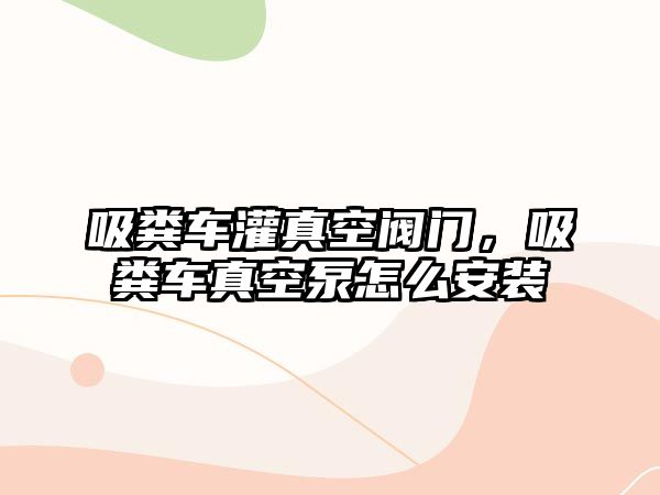 吸糞車灌真空閥門，吸糞車真空泵怎么安裝