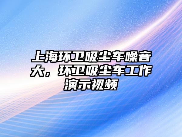 上海環(huán)衛(wèi)吸塵車噪音大，環(huán)衛(wèi)吸塵車工作演示視頻