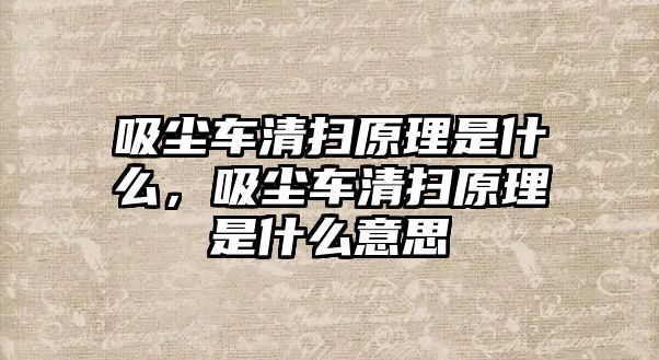 吸塵車清掃原理是什么，吸塵車清掃原理是什么意思