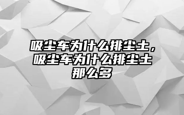 吸塵車為什么排塵土，吸塵車為什么排塵土那么多