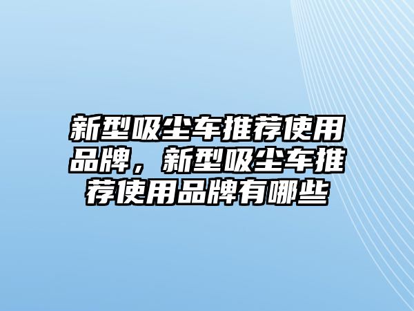 新型吸塵車推薦使用品牌，新型吸塵車推薦使用品牌有哪些