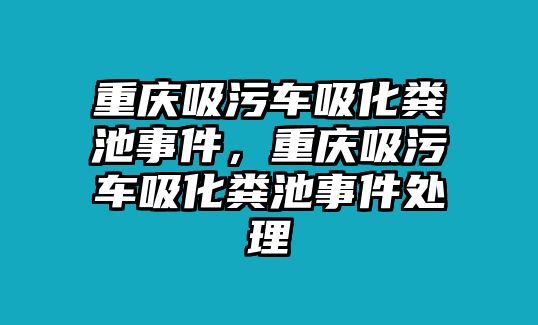 重慶吸污車吸化糞池事件，重慶吸污車吸化糞池事件處理