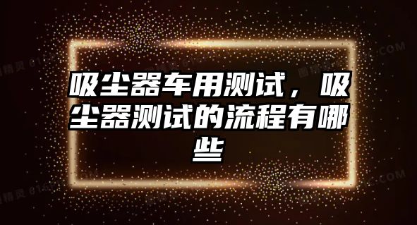 吸塵器車用測試，吸塵器測試的流程有哪些