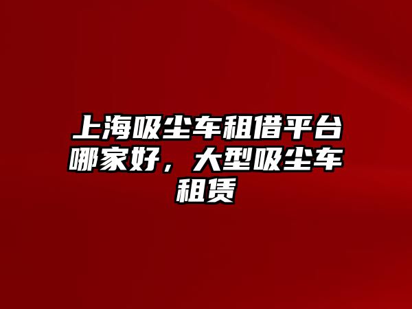 上海吸塵車租借平臺哪家好，大型吸塵車租賃