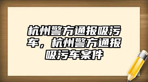 杭州警方通報吸污車，杭州警方通報吸污車案件