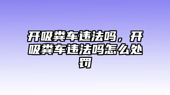 開吸糞車違法嗎，開吸糞車違法嗎怎么處罰