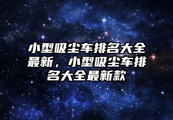 小型吸塵車排名大全最新，小型吸塵車排名大全最新款