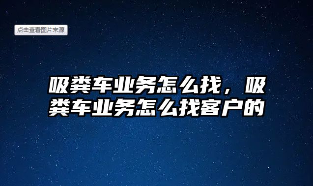 吸糞車業(yè)務(wù)怎么找，吸糞車業(yè)務(wù)怎么找客戶的