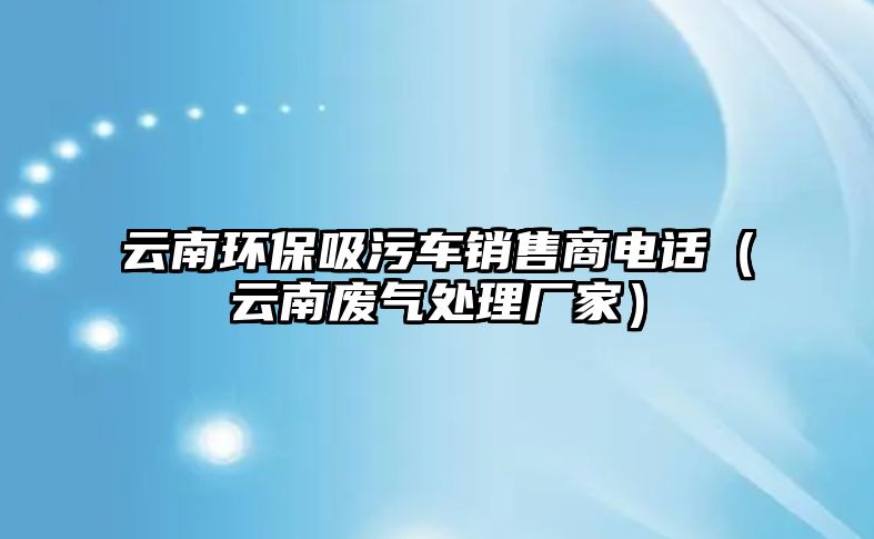 云南環(huán)保吸污車銷售商電話（云南廢氣處理廠家）