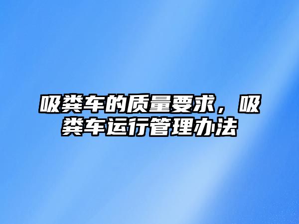 吸糞車(chē)的質(zhì)量要求，吸糞車(chē)運(yùn)行管理辦法