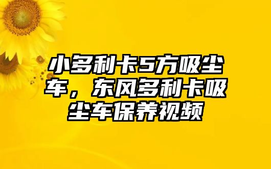 小多利卡5方吸塵車，東風(fēng)多利卡吸塵車保養(yǎng)視頻