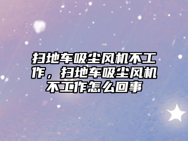 掃地車吸塵風(fēng)機(jī)不工作，掃地車吸塵風(fēng)機(jī)不工作怎么回事