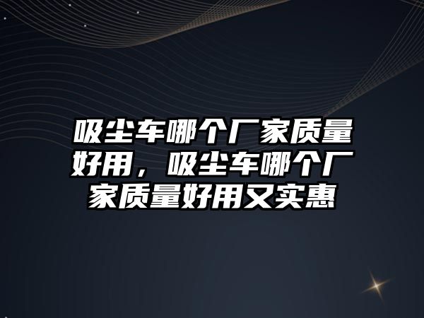 吸塵車哪個(gè)廠家質(zhì)量好用，吸塵車哪個(gè)廠家質(zhì)量好用又實(shí)惠