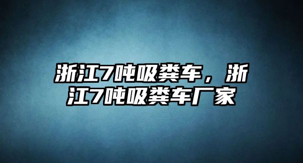 浙江7噸吸糞車，浙江7噸吸糞車廠家