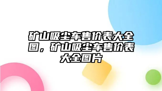 礦山吸塵車售價表大全圖，礦山吸塵車售價表大全圖片